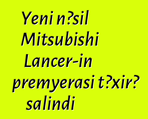 Yeni nəsil Mitsubishi Lancer-in premyerası təxirə salındı