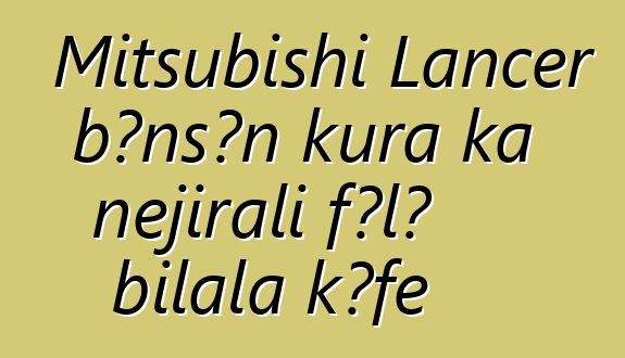 Mitsubishi Lancer bɔnsɔn kura ka ɲɛjirali fɔlɔ bilala kɔfɛ