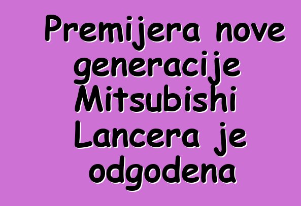 Premijera nove generacije Mitsubishi Lancera je odgođena