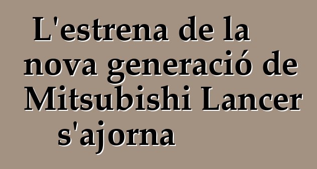 L'estrena de la nova generació de Mitsubishi Lancer s'ajorna