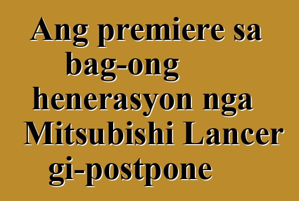 Ang premiere sa bag-ong henerasyon nga Mitsubishi Lancer gi-postpone
