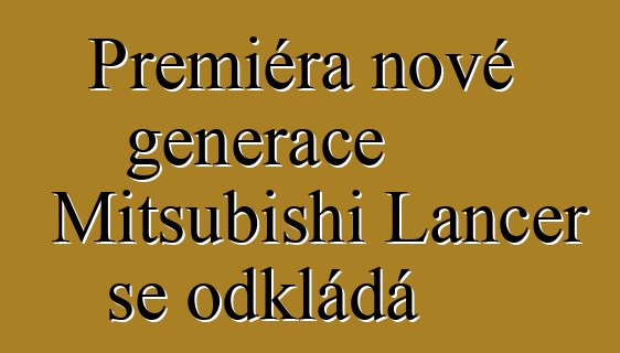 Premiéra nové generace Mitsubishi Lancer se odkládá