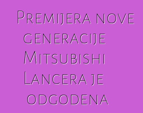Premijera nove generacije Mitsubishi Lancera je odgođena