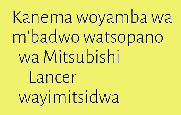 Kanema woyamba wa m'badwo watsopano wa Mitsubishi Lancer wayimitsidwa