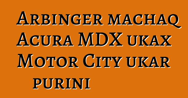 Arbinger machaq Acura MDX ukax Motor City ukar purini
