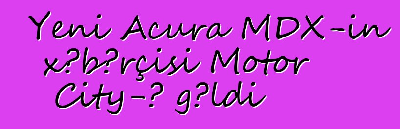 Yeni Acura MDX-in xəbərçisi Motor City-ə gəldi