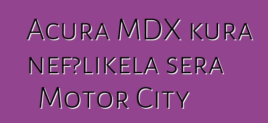 Acura MDX kura ɲɛfɔlikɛla sera Motor City