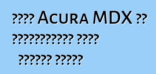 নতুন Acura MDX এর হার্বিঙ্গার মোটর সিটিতে এসেছে