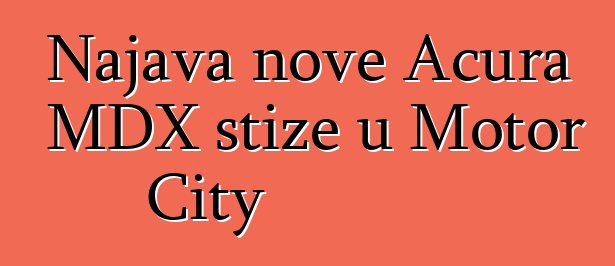 Najava nove Acura MDX stiže u Motor City