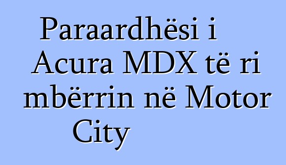 Paraardhësi i Acura MDX të ri mbërrin në Motor City