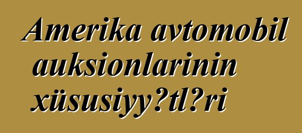 Amerika avtomobil auksionlarının xüsusiyyətləri