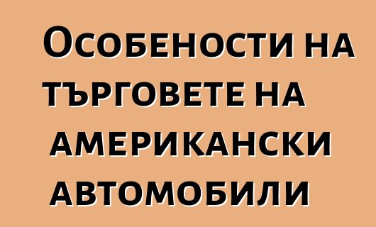 Особености на търговете на американски автомобили