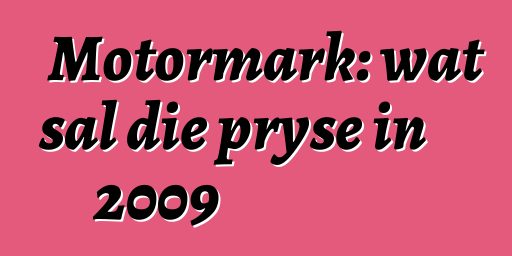 Motormark: wat sal die pryse in 2009