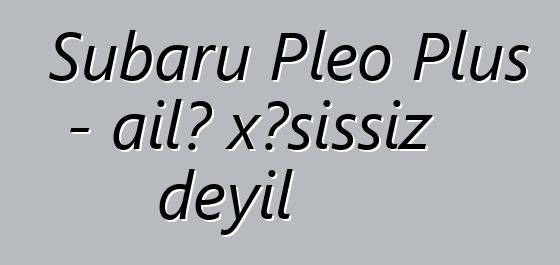 Subaru Pleo Plus - ailə xəsissiz deyil