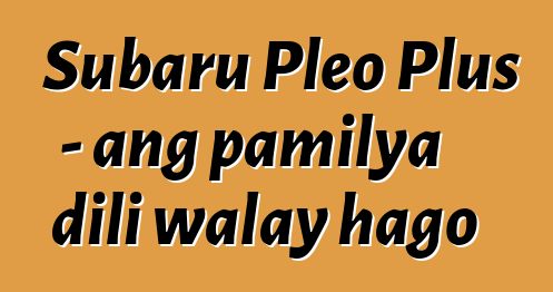 Subaru Pleo Plus - ang pamilya dili walay hago