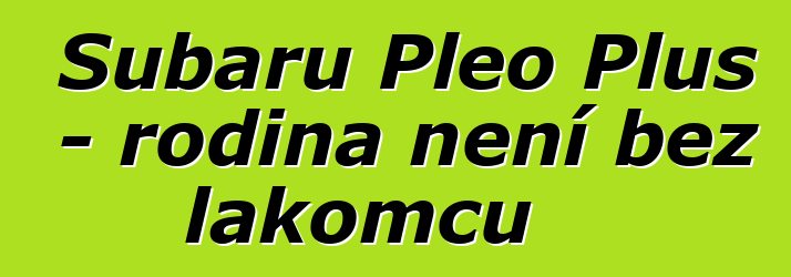 Subaru Pleo Plus - rodina není bez lakomců