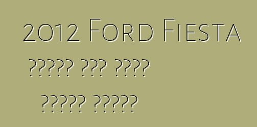 2012 Ford Fiesta سيحصل على ثلاث باقات جديدة