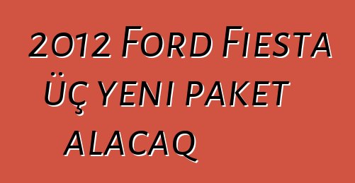 2012 Ford Fiesta üç yeni paket alacaq