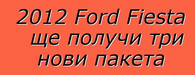 2012 Ford Fiesta ще получи три нови пакета