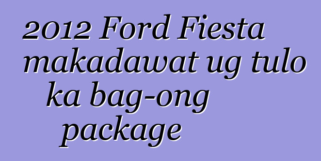 2012 Ford Fiesta makadawat ug tulo ka bag-ong package