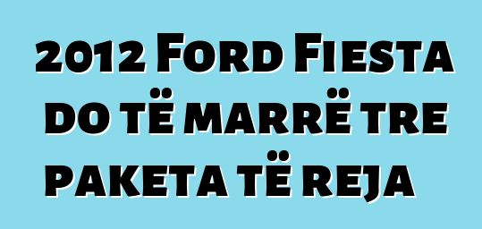 2012 Ford Fiesta do të marrë tre paketa të reja