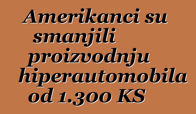 Amerikanci su smanjili proizvodnju hiperautomobila od 1.300 KS