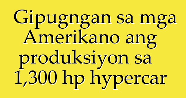 Gipugngan sa mga Amerikano ang produksiyon sa 1,300 hp hypercar