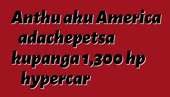 Anthu aku America adachepetsa kupanga 1,300 hp hypercar