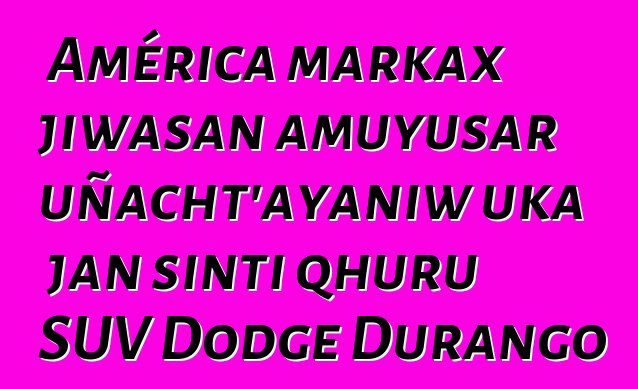 América markax jiwasan amuyusar uñacht’ayaniw uka jan sinti qhuru SUV Dodge Durango