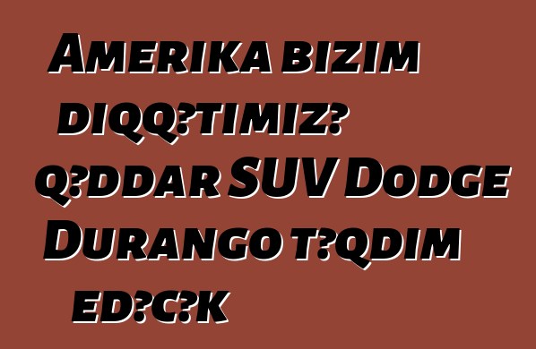 Amerika bizim diqqətimizə qəddar SUV Dodge Durango təqdim edəcək