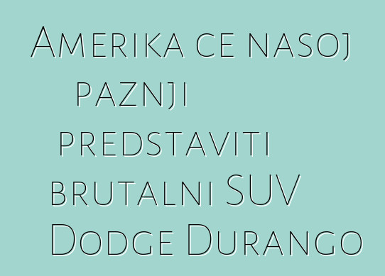 Amerika će našoj pažnji predstaviti brutalni SUV Dodge Durango