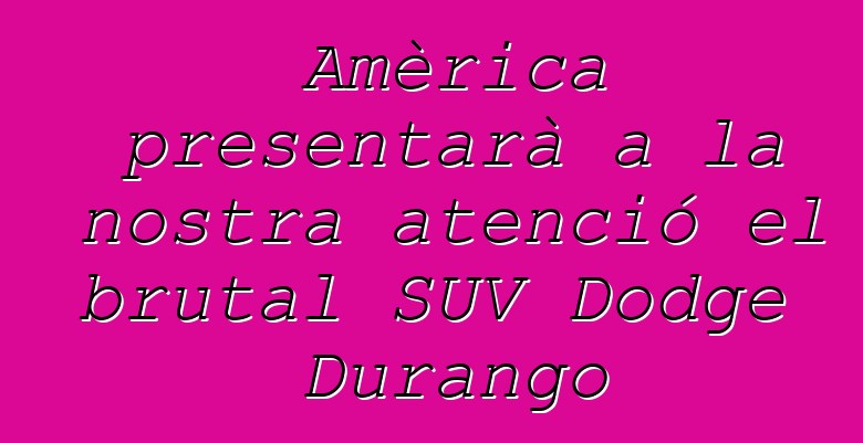 Amèrica presentarà a la nostra atenció el brutal SUV Dodge Durango
