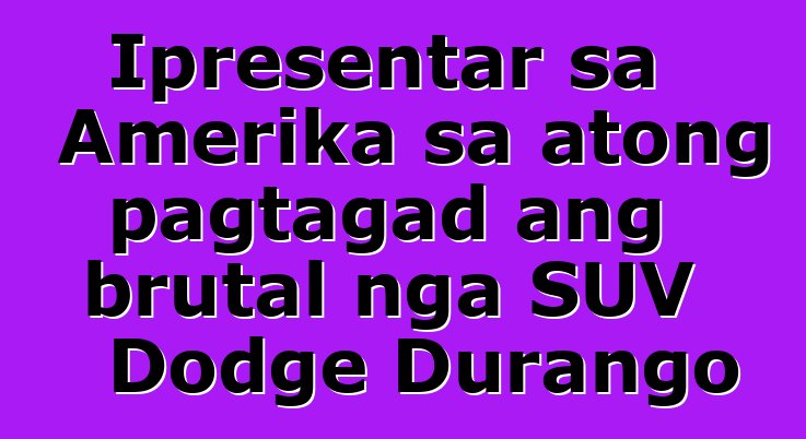 Ipresentar sa Amerika sa atong pagtagad ang brutal nga SUV Dodge Durango