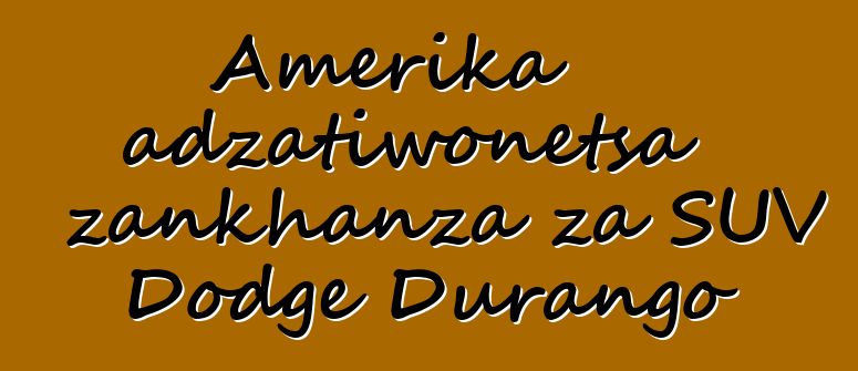 Amerika adzatiwonetsa zankhanza za SUV Dodge Durango