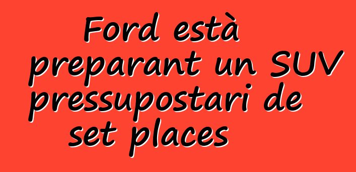 Ford està preparant un SUV pressupostari de set places