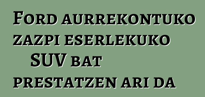 Ford aurrekontuko zazpi eserlekuko SUV bat prestatzen ari da