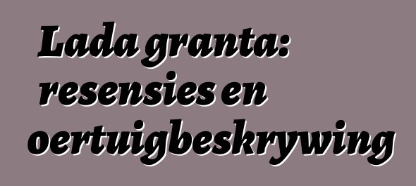 Lada granta: resensies en voertuigbeskrywing