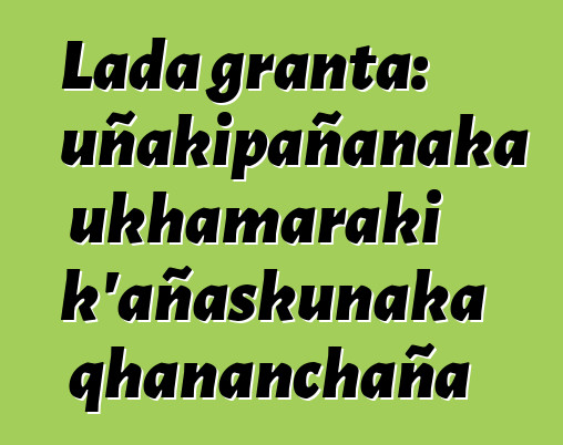 Lada granta: uñakipañanaka ukhamaraki k’añaskunaka qhananchaña
