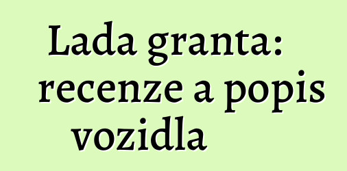 Lada granta: recenze a popis vozidla
