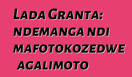 Lada Granta: ndemanga ndi mafotokozedwe agalimoto