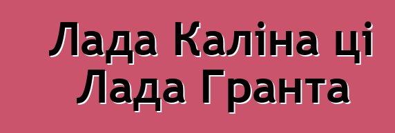 Лада Каліна ці Лада Гранта