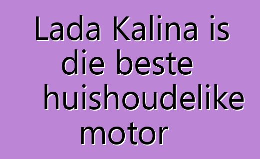 Lada Kalina is die beste huishoudelike motor