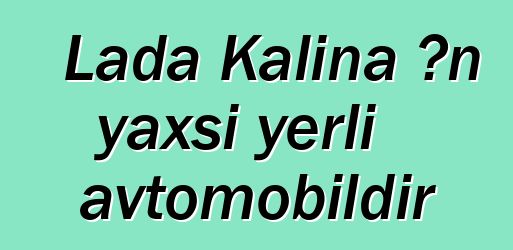 Lada Kalina ən yaxşı yerli avtomobildir