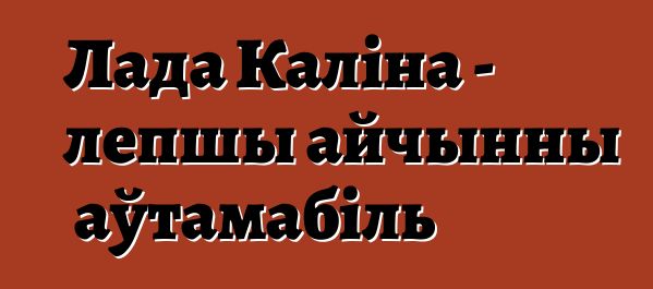 Лада Каліна - лепшы айчынны аўтамабіль