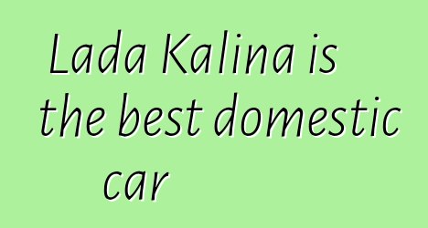 Lada Kalina is the best domestic car