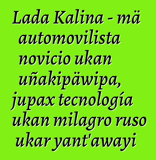 Lada Kalina - mä automovilista novicio ukan uñakipäwipa, jupax tecnología ukan milagro ruso ukar yant'awayi
