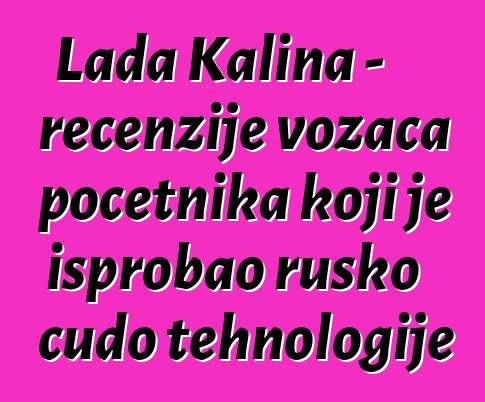 Lada Kalina - recenzije vozača početnika koji je isprobao rusko čudo tehnologije