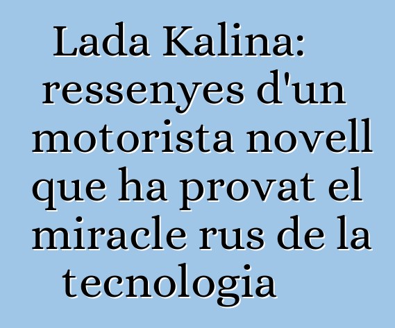 Lada Kalina: ressenyes d'un motorista novell que ha provat el miracle rus de la tecnologia