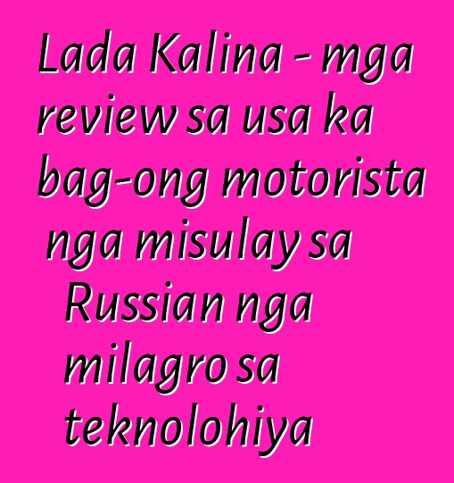 Lada Kalina - mga review sa usa ka bag-ong motorista nga misulay sa Russian nga milagro sa teknolohiya