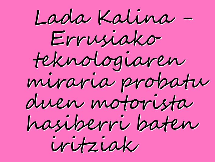 Lada Kalina - Errusiako teknologiaren miraria probatu duen motorista hasiberri baten iritziak